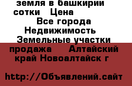 земля в башкирии 52сотки › Цена ­ 395 000 - Все города Недвижимость » Земельные участки продажа   . Алтайский край,Новоалтайск г.